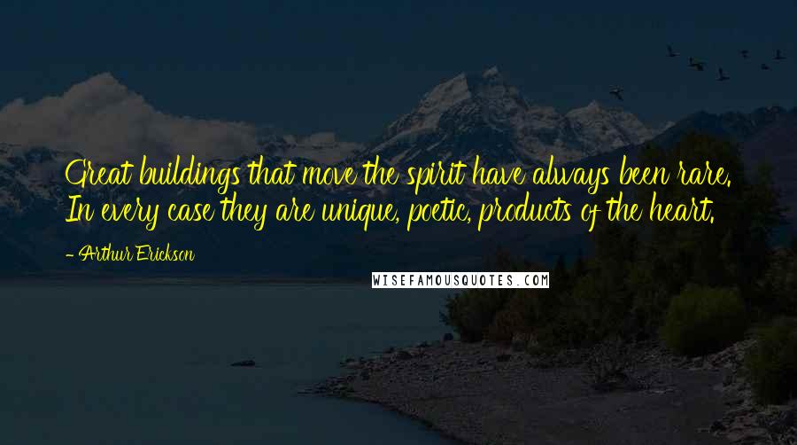 Arthur Erickson Quotes: Great buildings that move the spirit have always been rare. In every case they are unique, poetic, products of the heart.