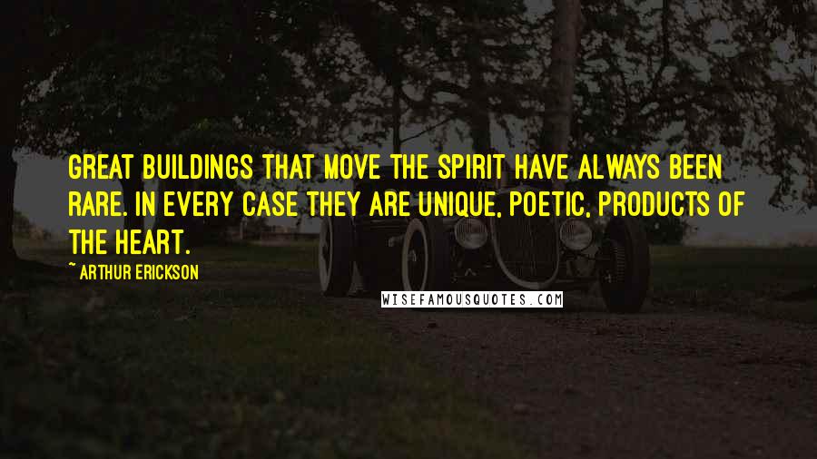 Arthur Erickson Quotes: Great buildings that move the spirit have always been rare. In every case they are unique, poetic, products of the heart.