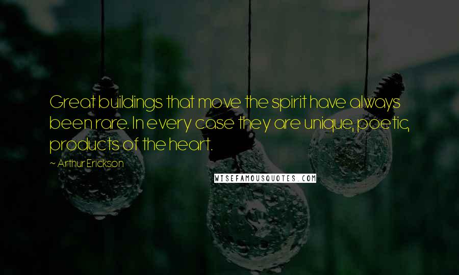 Arthur Erickson Quotes: Great buildings that move the spirit have always been rare. In every case they are unique, poetic, products of the heart.