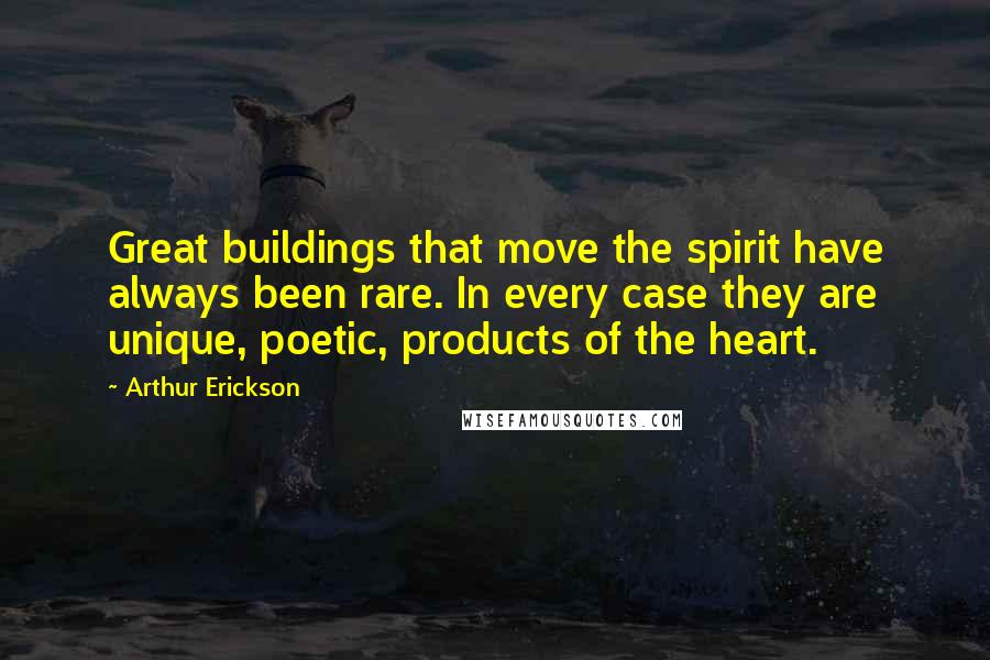 Arthur Erickson Quotes: Great buildings that move the spirit have always been rare. In every case they are unique, poetic, products of the heart.