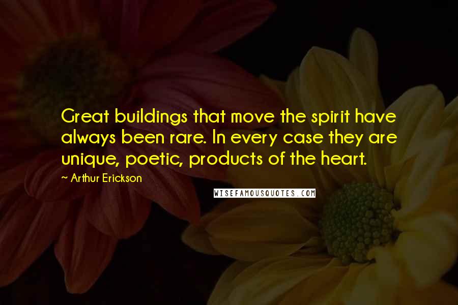 Arthur Erickson Quotes: Great buildings that move the spirit have always been rare. In every case they are unique, poetic, products of the heart.