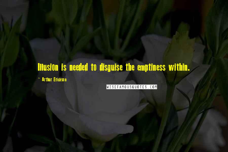 Arthur Erickson Quotes: Illusion is needed to disguise the emptiness within.