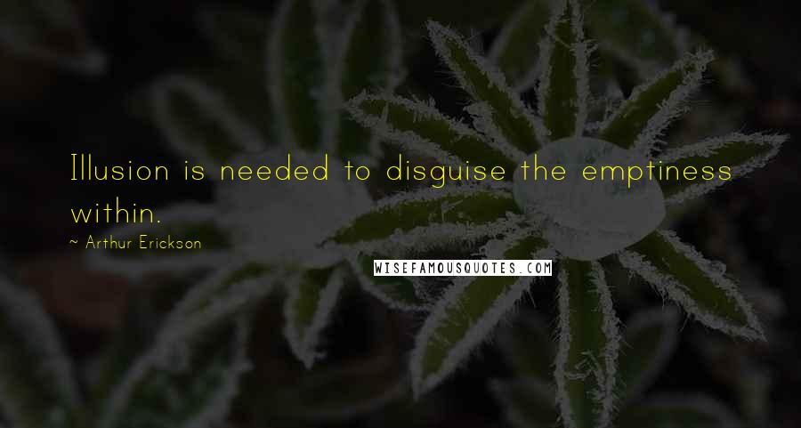 Arthur Erickson Quotes: Illusion is needed to disguise the emptiness within.