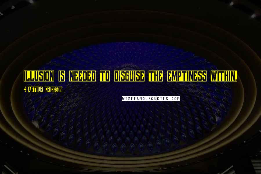 Arthur Erickson Quotes: Illusion is needed to disguise the emptiness within.