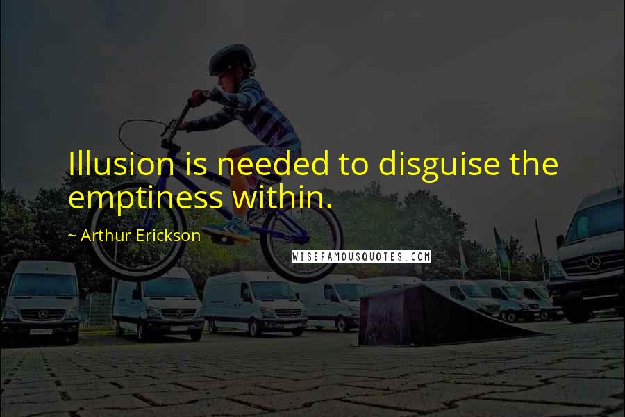 Arthur Erickson Quotes: Illusion is needed to disguise the emptiness within.
