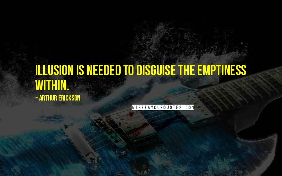 Arthur Erickson Quotes: Illusion is needed to disguise the emptiness within.