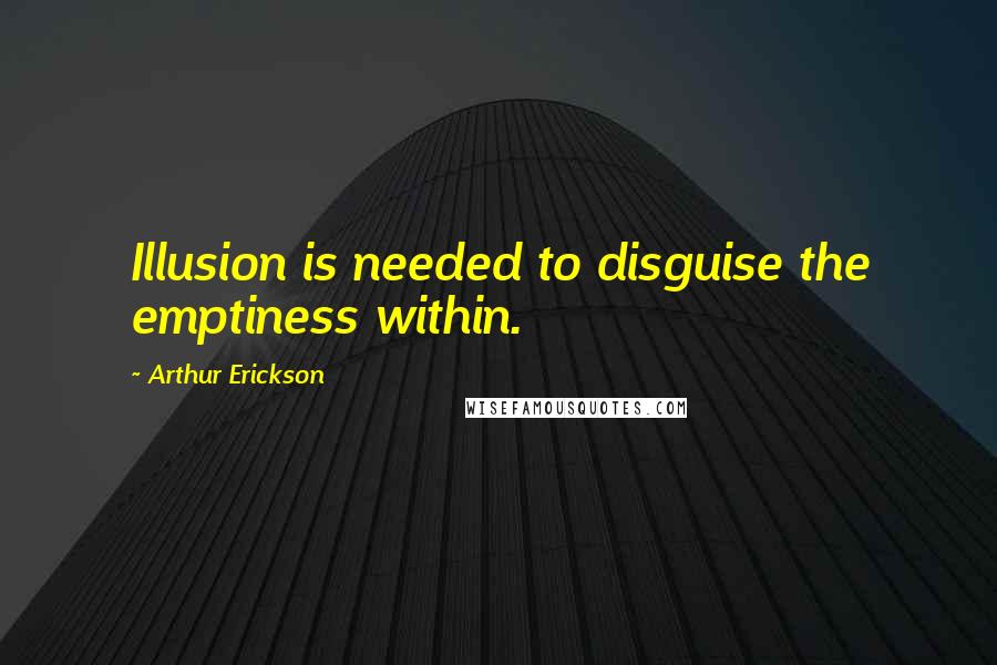 Arthur Erickson Quotes: Illusion is needed to disguise the emptiness within.