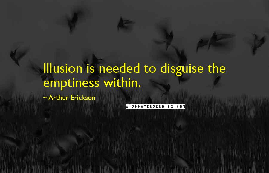 Arthur Erickson Quotes: Illusion is needed to disguise the emptiness within.