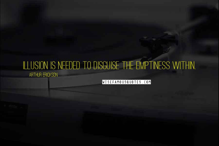 Arthur Erickson Quotes: Illusion is needed to disguise the emptiness within.