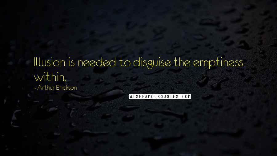 Arthur Erickson Quotes: Illusion is needed to disguise the emptiness within.