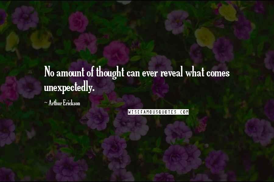 Arthur Erickson Quotes: No amount of thought can ever reveal what comes unexpectedly.