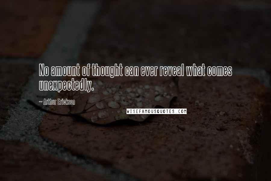 Arthur Erickson Quotes: No amount of thought can ever reveal what comes unexpectedly.