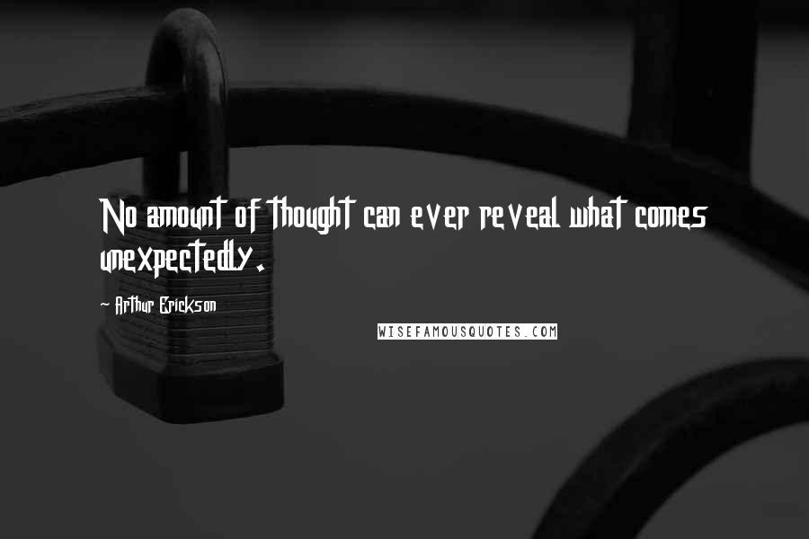 Arthur Erickson Quotes: No amount of thought can ever reveal what comes unexpectedly.