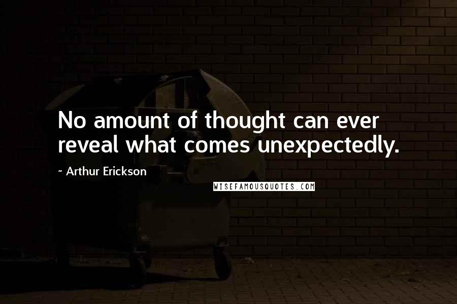 Arthur Erickson Quotes: No amount of thought can ever reveal what comes unexpectedly.