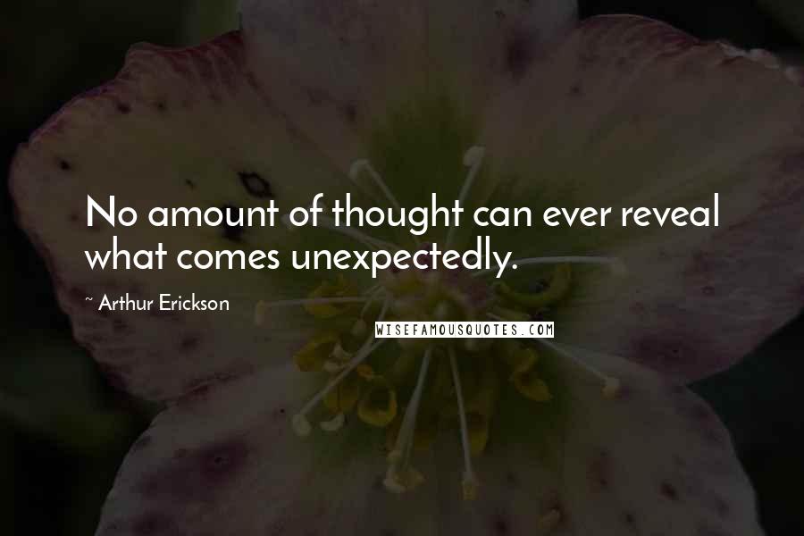 Arthur Erickson Quotes: No amount of thought can ever reveal what comes unexpectedly.