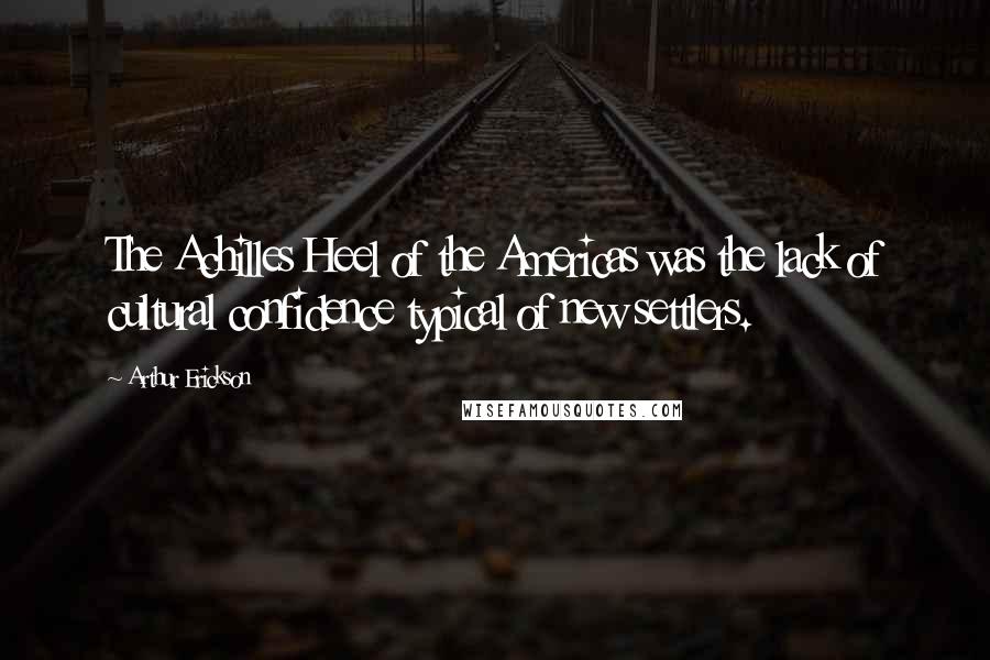 Arthur Erickson Quotes: The Achilles Heel of the Americas was the lack of cultural confidence typical of new settlers.