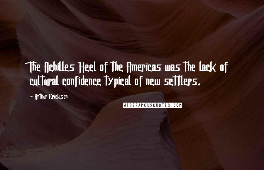 Arthur Erickson Quotes: The Achilles Heel of the Americas was the lack of cultural confidence typical of new settlers.