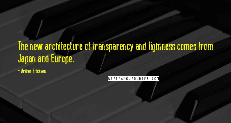 Arthur Erickson Quotes: The new architecture of transparency and lightness comes from Japan and Europe.