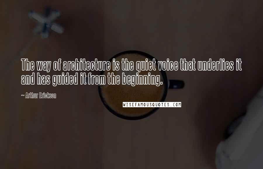 Arthur Erickson Quotes: The way of architecture is the quiet voice that underlies it and has guided it from the beginning.