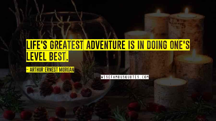 Arthur Ernest Morgan Quotes: Life's greatest adventure is in doing one's level best.