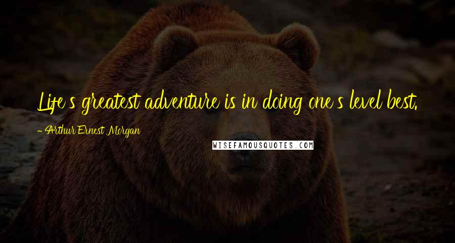 Arthur Ernest Morgan Quotes: Life's greatest adventure is in doing one's level best.