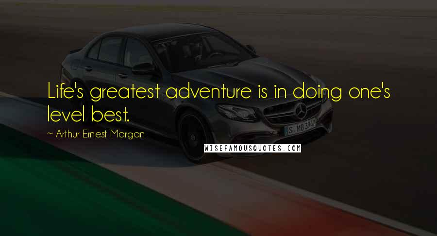 Arthur Ernest Morgan Quotes: Life's greatest adventure is in doing one's level best.