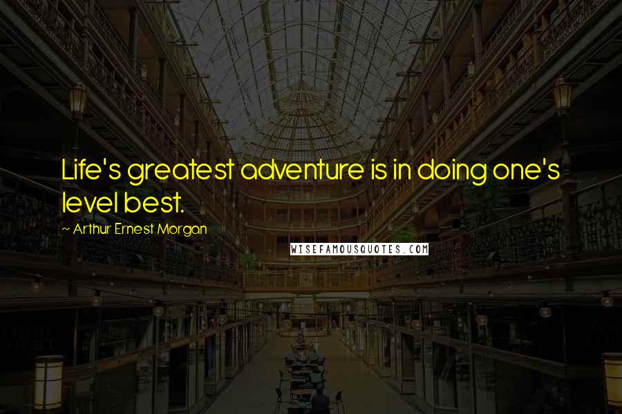 Arthur Ernest Morgan Quotes: Life's greatest adventure is in doing one's level best.