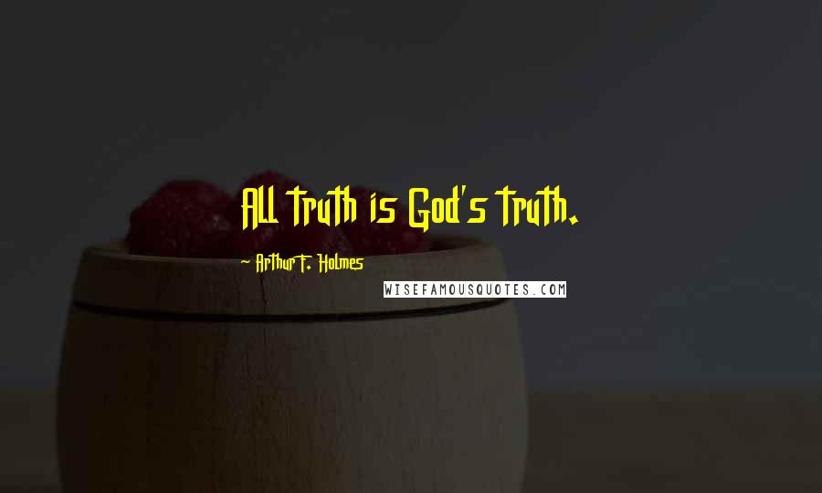 Arthur F. Holmes Quotes: All truth is God's truth.
