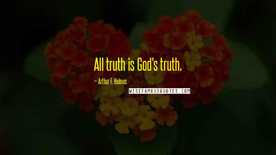 Arthur F. Holmes Quotes: All truth is God's truth.