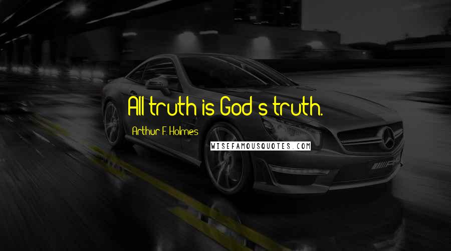 Arthur F. Holmes Quotes: All truth is God's truth.
