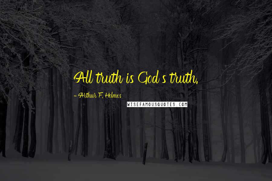 Arthur F. Holmes Quotes: All truth is God's truth.