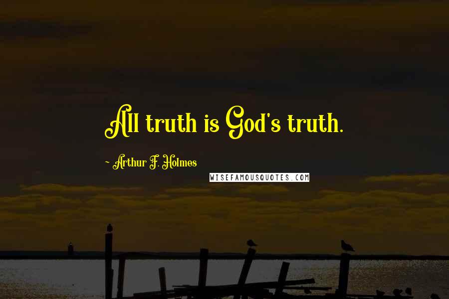 Arthur F. Holmes Quotes: All truth is God's truth.