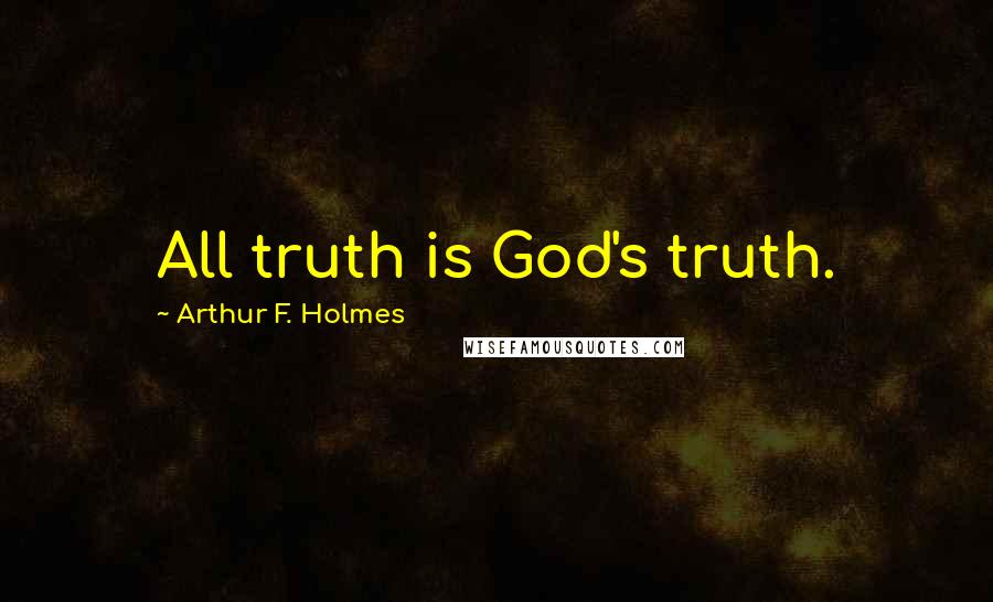 Arthur F. Holmes Quotes: All truth is God's truth.