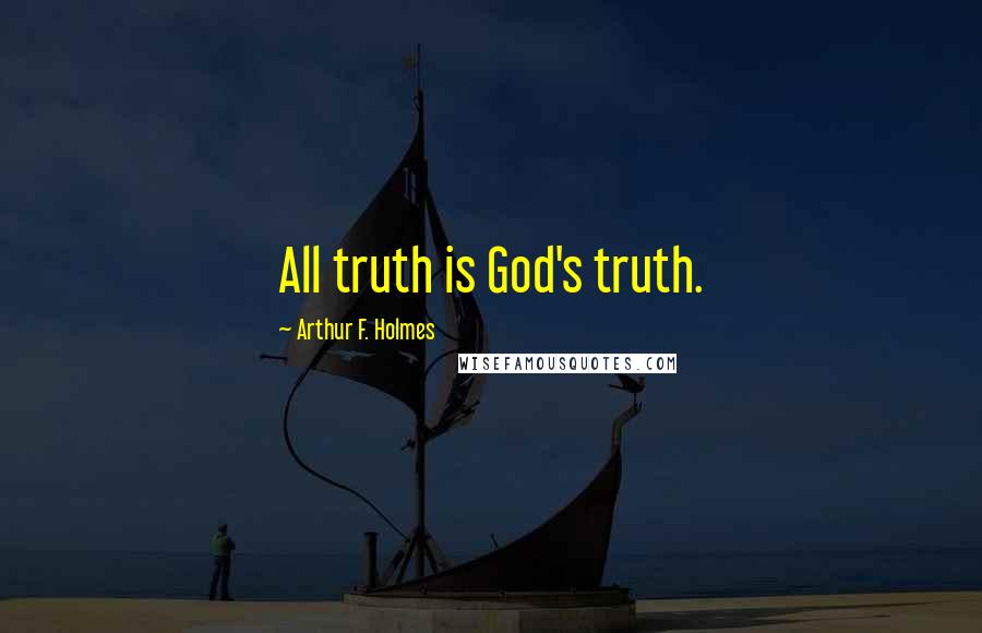 Arthur F. Holmes Quotes: All truth is God's truth.