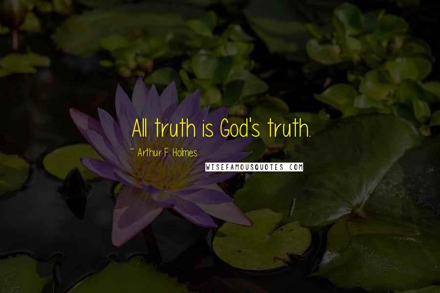 Arthur F. Holmes Quotes: All truth is God's truth.