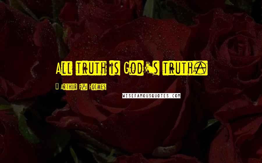Arthur F. Holmes Quotes: All truth is God's truth.