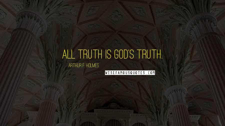 Arthur F. Holmes Quotes: All truth is God's truth.