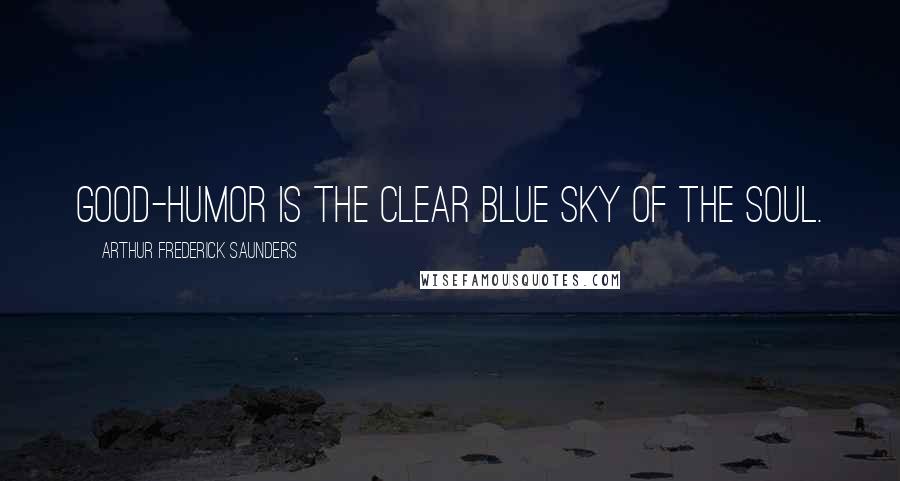 Arthur Frederick Saunders Quotes: Good-humor is the clear blue sky of the soul.