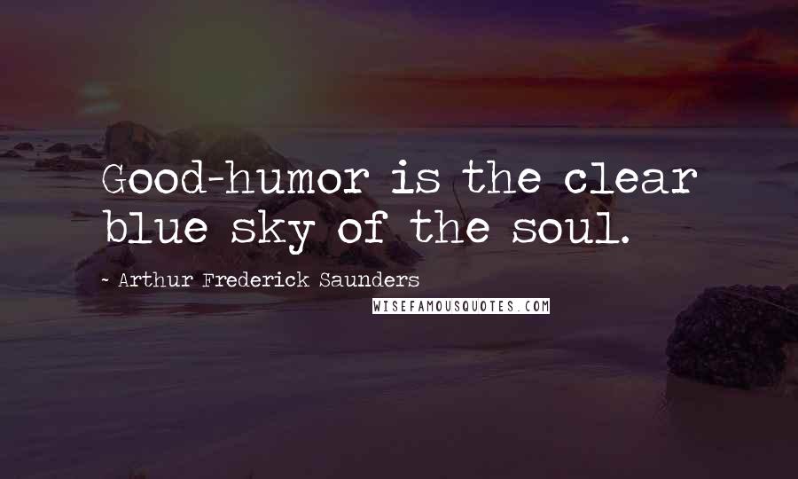 Arthur Frederick Saunders Quotes: Good-humor is the clear blue sky of the soul.