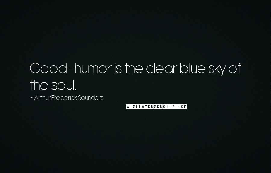 Arthur Frederick Saunders Quotes: Good-humor is the clear blue sky of the soul.