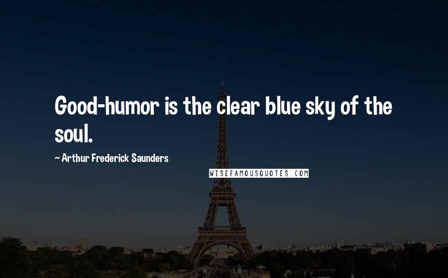 Arthur Frederick Saunders Quotes: Good-humor is the clear blue sky of the soul.