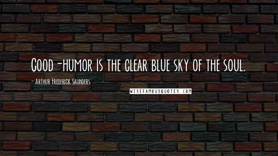 Arthur Frederick Saunders Quotes: Good-humor is the clear blue sky of the soul.