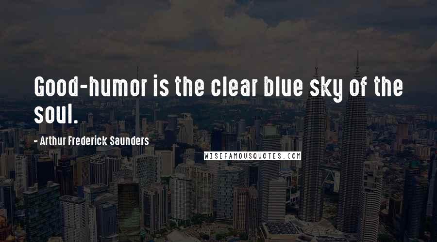 Arthur Frederick Saunders Quotes: Good-humor is the clear blue sky of the soul.