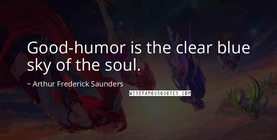 Arthur Frederick Saunders Quotes: Good-humor is the clear blue sky of the soul.