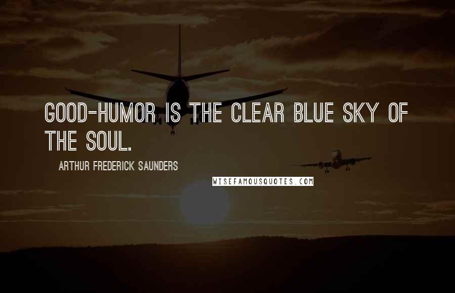 Arthur Frederick Saunders Quotes: Good-humor is the clear blue sky of the soul.