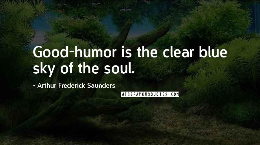 Arthur Frederick Saunders Quotes: Good-humor is the clear blue sky of the soul.