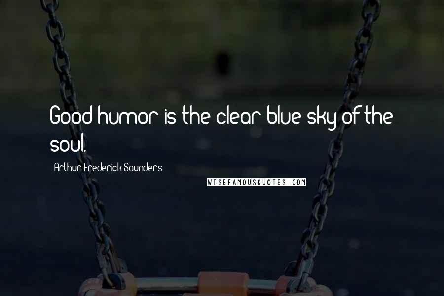 Arthur Frederick Saunders Quotes: Good-humor is the clear blue sky of the soul.