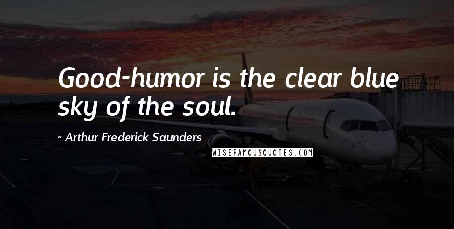 Arthur Frederick Saunders Quotes: Good-humor is the clear blue sky of the soul.