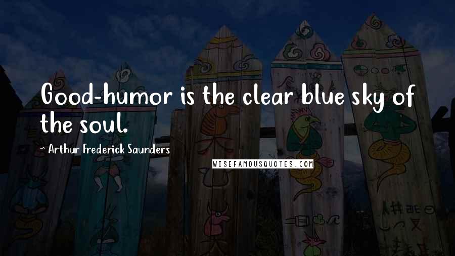 Arthur Frederick Saunders Quotes: Good-humor is the clear blue sky of the soul.