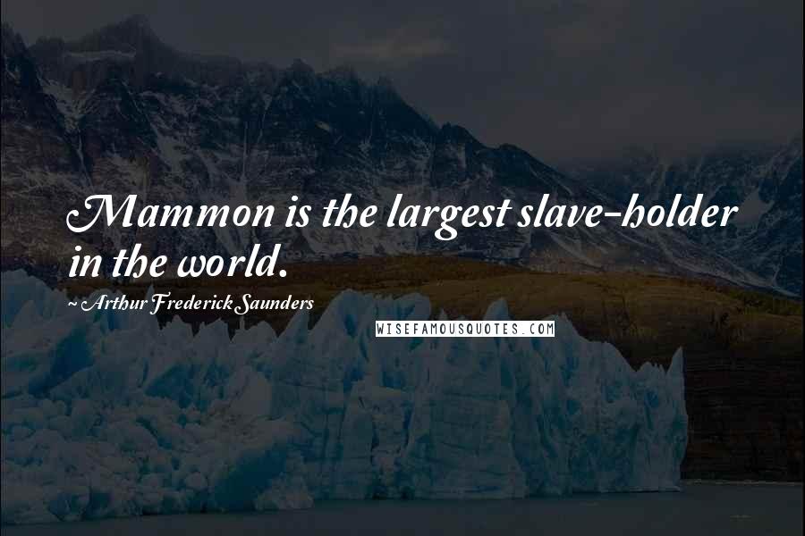 Arthur Frederick Saunders Quotes: Mammon is the largest slave-holder in the world.